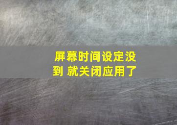 屏幕时间设定没到 就关闭应用了